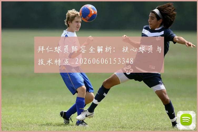 拜仁球员阵容全解析:核心球员与技术特点_20260606153348