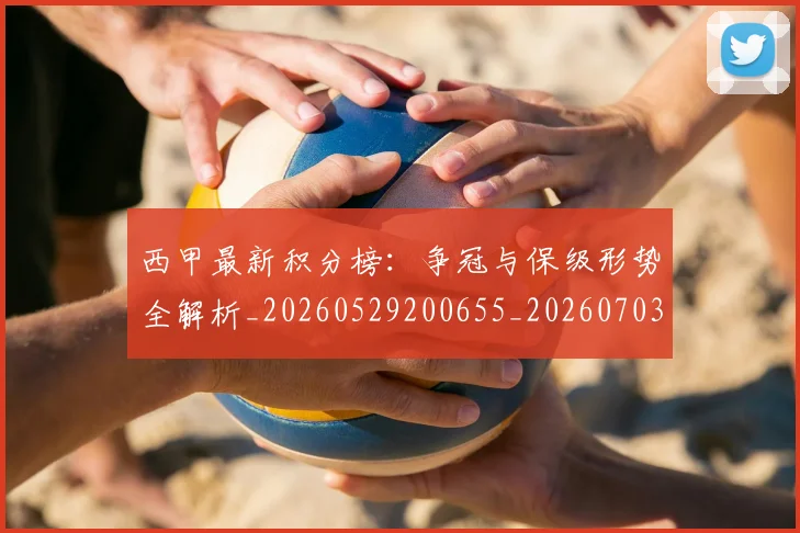 西甲最新积分榜:争冠与保级形势全解析_20260529200655_20260703181857