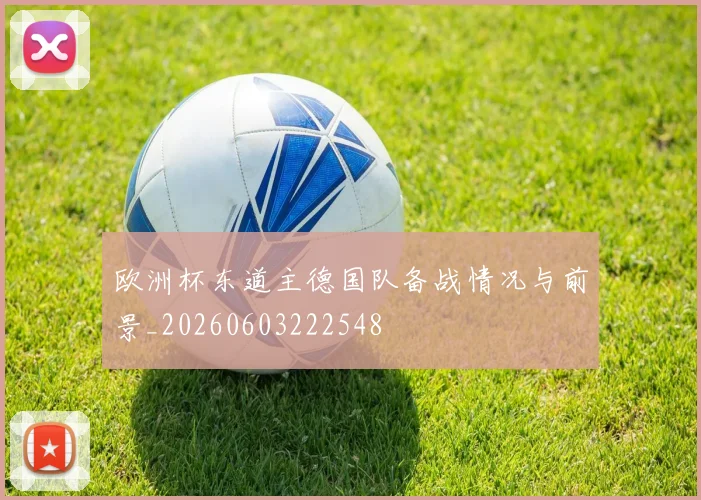 欧洲杯东道主德国队备战情况与前景_20260603222548
