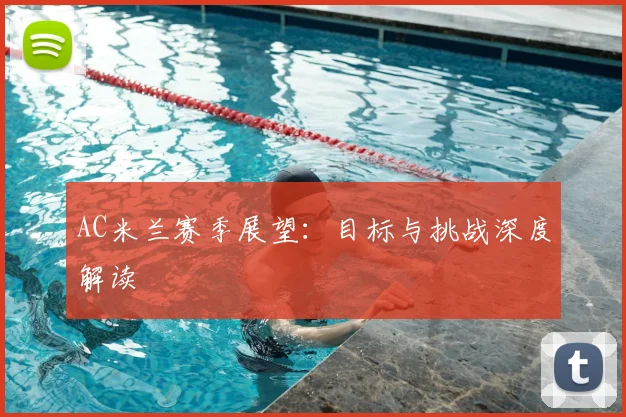 AC米兰赛季展望：目标与挑战深度解读