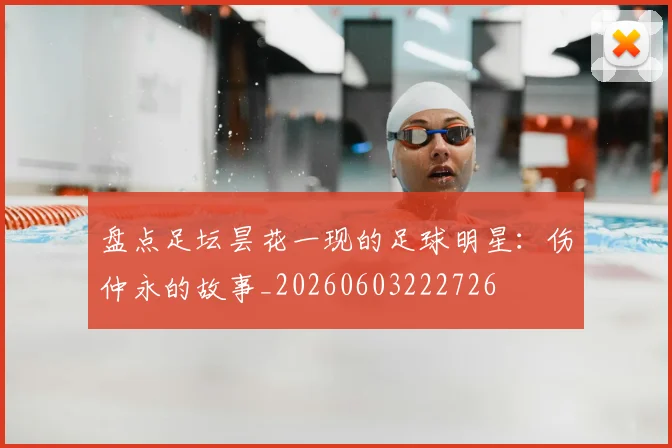 盘点足坛昙花一现的足球明星:伤仲永的故事_20260603222726