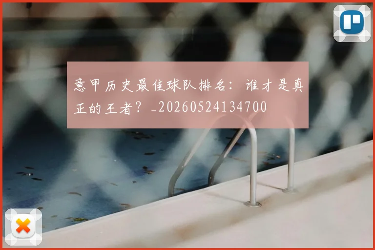 意甲历史最佳球队排名：谁才是真正的王者？_20260524134700