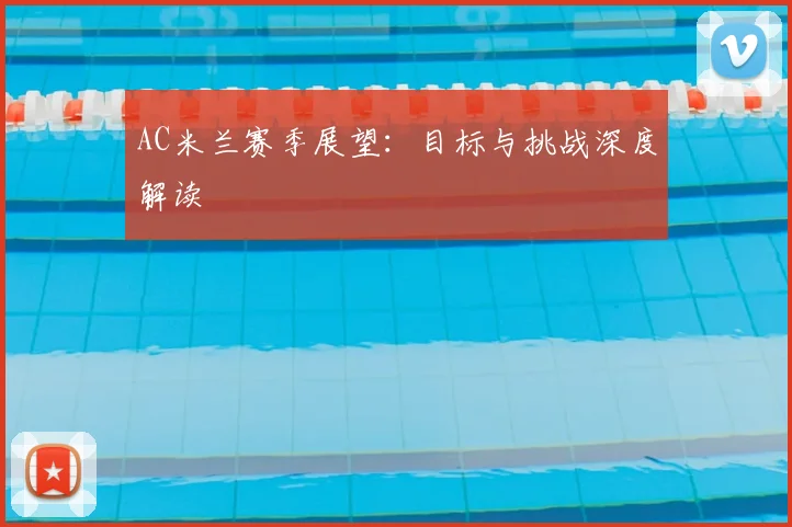 AC米兰赛季展望:目标与挑战深度解读