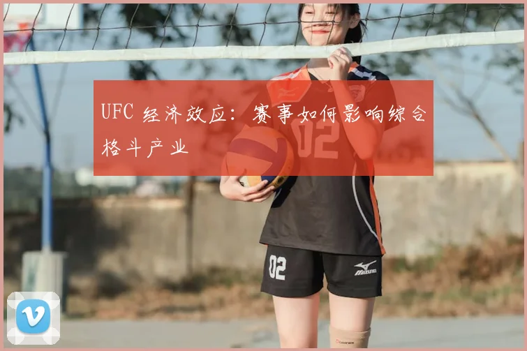 UFC 经济效应：赛事如何影响综合格斗产业