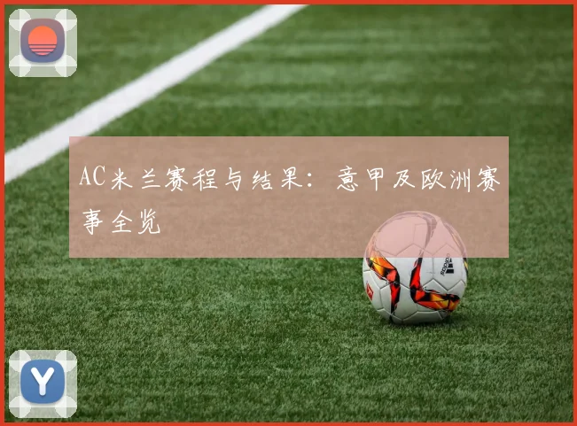 AC米兰赛程与结果:意甲及欧洲赛事全览