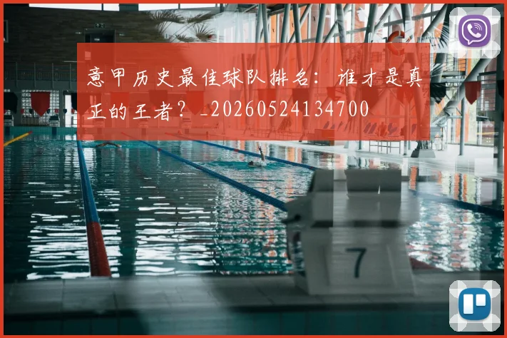 意甲历史最佳球队排名:谁才是真正的王者?_20260524134700