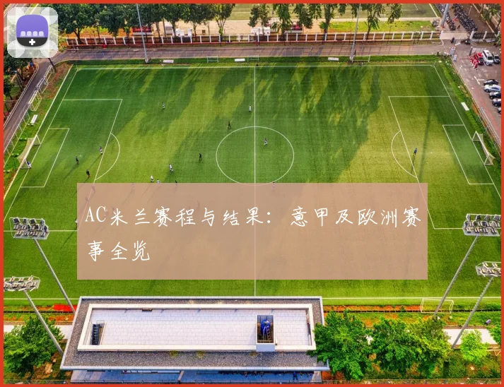 AC米兰赛程与结果：意甲及欧洲赛事全览