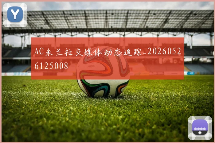 AC米兰社交媒体动态追踪_20260526125008