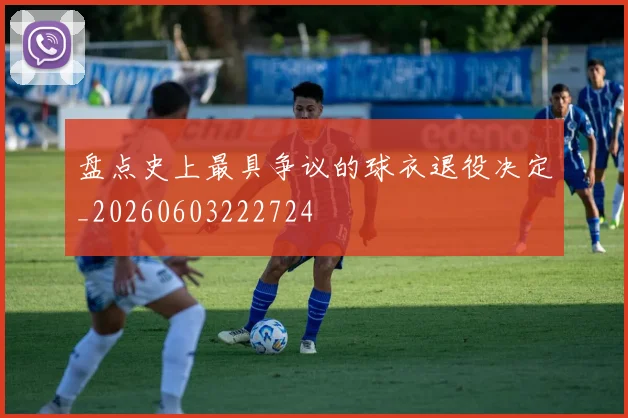 盘点史上最具争议的球衣退役决定_20260603222724