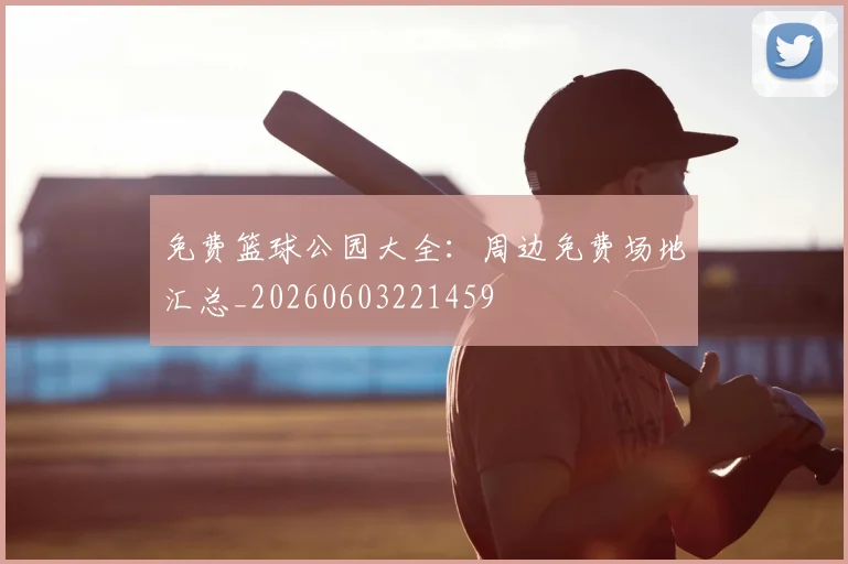免费篮球公园大全:周边免费场地汇总_20260603221459