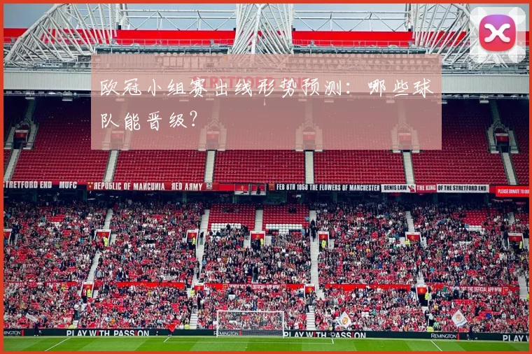 欧冠小组赛出线形势预测:哪些球队能晋级?