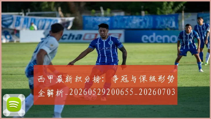 西甲最新积分榜:争冠与保级形势全解析_20260529200655_20260703181857