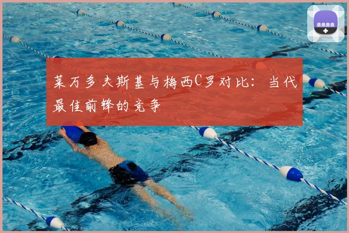 莱万多夫斯基与梅西C罗对比：当代最佳前锋的竞争