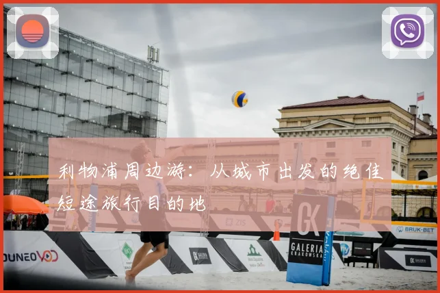 利物浦周边游：从城市出发的绝佳短途旅行目的地