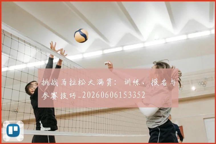挑战马拉松大满贯:训练、报名与参赛技巧_20260606153352