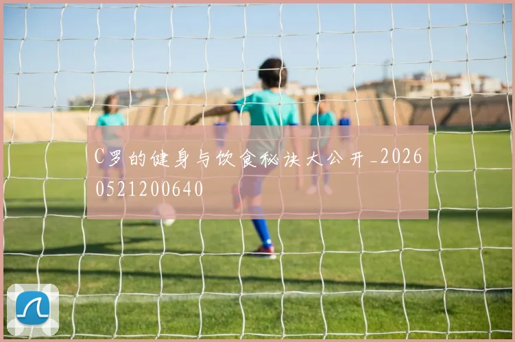 C罗的健身与饮食秘诀大公开_20260521200640