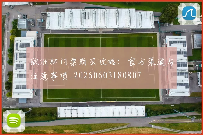 欧洲杯门票购买攻略:官方渠道与注意事项_20260603180807