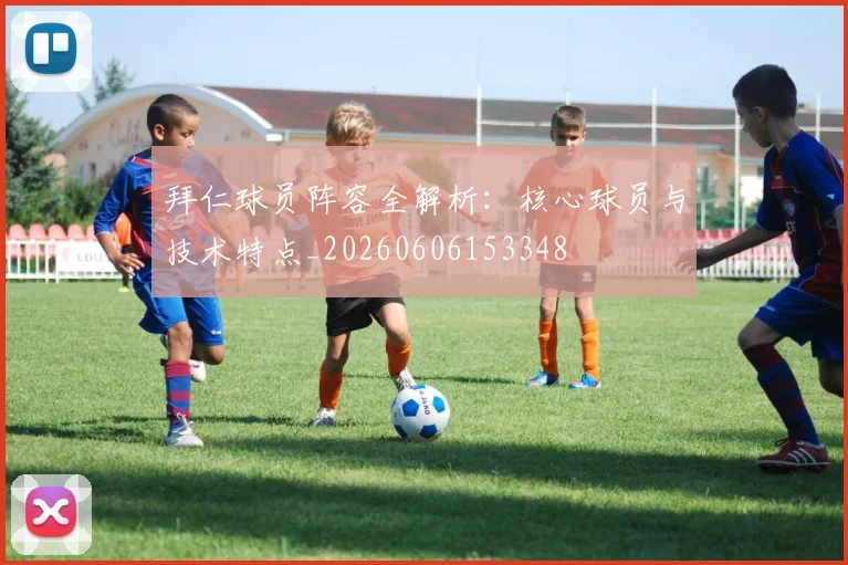 拜仁球员阵容全解析：核心球员与技术特点_20260606153348