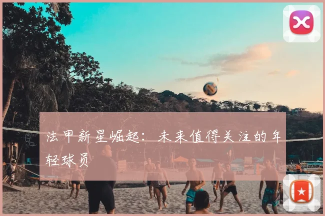 法甲新星崛起:未来值得关注的年轻球员