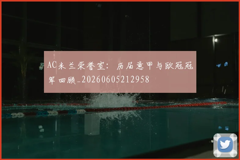 AC米兰荣誉室：历届意甲与欧冠冠军回顾_20260605212958