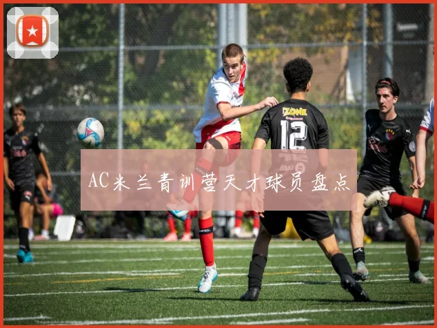 AC米兰青训营天才球员盘点