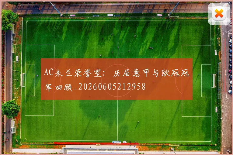AC米兰荣誉室：历届意甲与欧冠冠军回顾_20260605212958