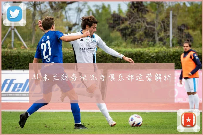 AC米兰财务状况与俱乐部运营解析