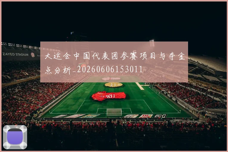 大运会中国代表团参赛项目与夺金点分析_20260606153011