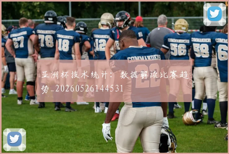 亚洲杯技术统计:数据解读比赛趋势_20260526144531